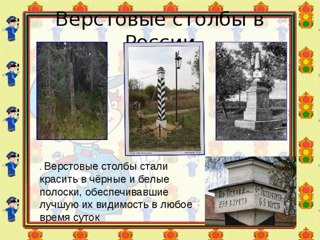 Верстовые столбы в России . Верстовые столбы стали красить в чёрные и белые полоски, обеспечивавшие лучшую их видимость в любое время суток 