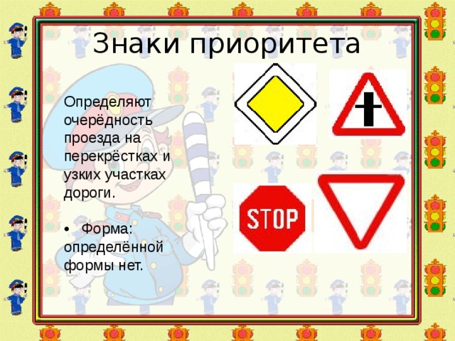 Знаки приоритета Определяют очерёдность проезда на перекрёстках и узких участках дороги. • Форма: определённой формы нет. 
