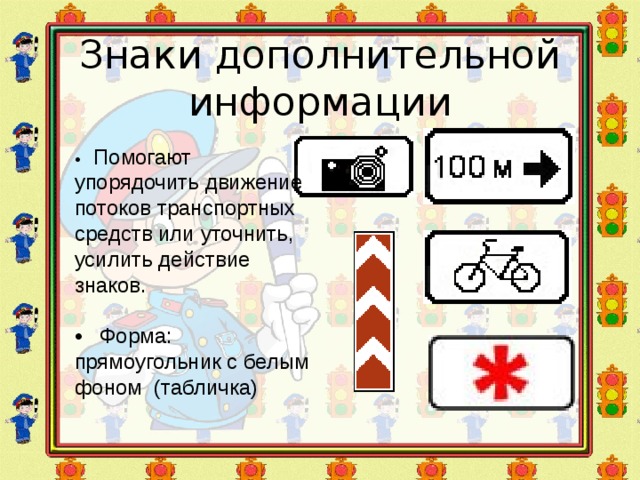 Знаки дополнительной информации • Помогают упорядочить движение потоков транспортных средств или уточнить, усилить действие знаков. • Форма: прямоугольник с белым фоном (табличка) 