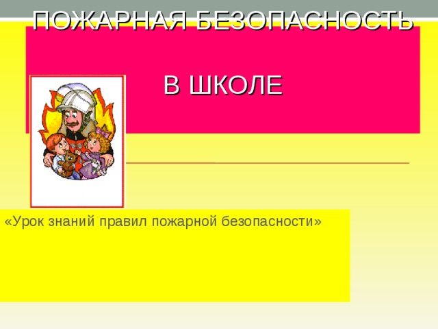 ПОЖАРНАЯ БЕЗОПАСНОСТЬ  В ШКОЛЕ   «Урок знаний правил пожарной безопасности» 