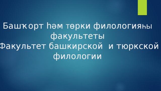 Башҡорт һәм  т өрки филология һы    факультеты   Факультет башкирской  и тюркской филологии  