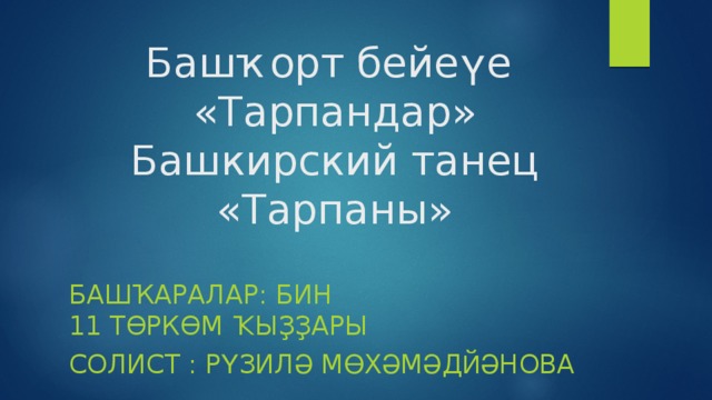 Башҡорт бейе ү е   «Тарпандар»  Башкирский танец «Тарпаны» БАШҠАРАЛАР: БИН 11 ТӨРКӨМ  Ҡ ЫҘҘАРЫ  CОЛИСТ : Р Ү ЗИЛ Ә  М Ө Х Ә М Ә Д ЙӘ НОВА 