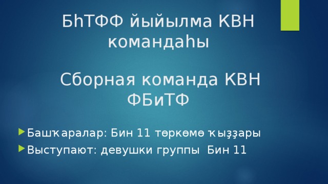 БһТФФ йыйылма КВН командаһы    Сборная команда КВН ФБиТФ   Башҡаралар: Бин 11 төркөмө ҡыҙҙары  Выступают: девушки группы  Бин 11 