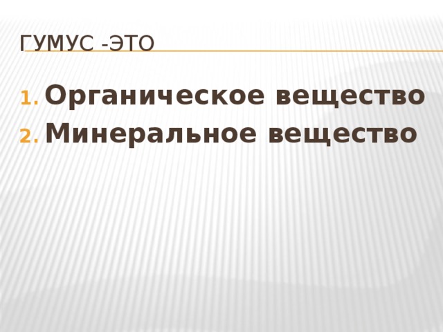 Гумус -это Органическое вещество Минеральное вещество 