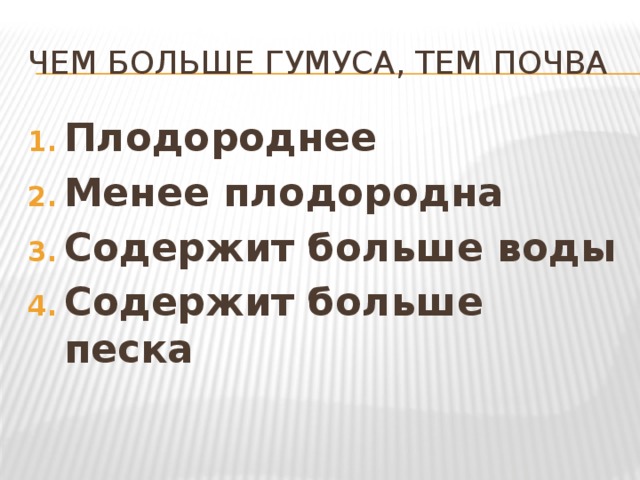 Чем больше гумуса, тем почва Плодороднее Менее плодородна Содержит больше воды Содержит больше песка 
