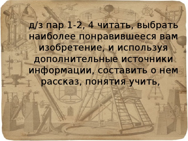 д/з пар 1-2, 4 читать, выбрать наиболее понравившееся вам изобретение, и используя дополнительные источники информации, составить о нем рассказ, понятия учить, 
