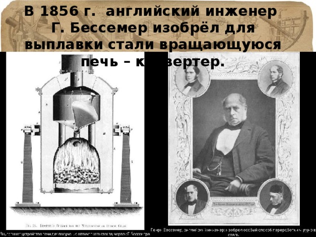 В 1856 г. английский инженер Г. Бессемер изобрёл для выплавки стали вращающуюся печь – конвертер. 