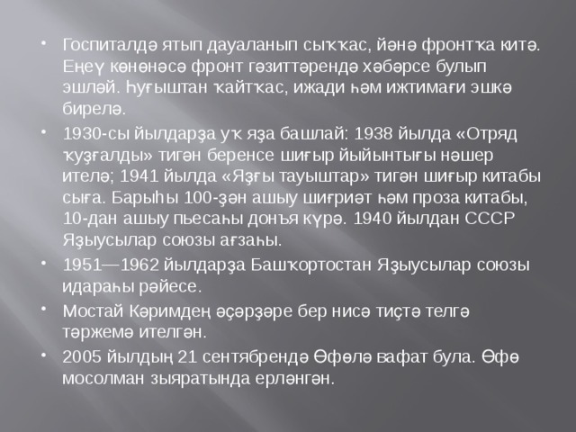 Госпиталдә ятып дауаланып сыҡҡас, йәнә фронтҡа китә. Еңеү көнөнәсә фронт гәзиттәрендә хәбәрсе булып эшләй. Һуғыштан ҡайтҡас, ижади һәм ижтимағи эшкә бирелә. 1930-сы йылдарҙа уҡ яҙа башлай: 1938 йылда «Отряд ҡуҙғалды» тигән беренсе шиғыр йыйынтығы нәшер ителә; 1941 йылда «Яҙғы тауыштар» тигән шиғыр китабы сыға. Барыhы 100-ҙән ашыу шиғриәт һәм проза китабы, 10-дан ашыу пьесаһы донъя күрә. 1940 йылдан СССР Яҙыусылар союзы ағзаһы. 1951—1962 йылдарҙа Башҡортостан Яҙыусылар союзы идараһы рәйесе. Мостай Кәримдең әҫәрҙәре бер нисә тиҫтә телгә тәржемә ителгән. 2005 йылдың 21 сентябрендә Өфөлә вафат була. Өфө мосолман зыяратында ерләнгән. 