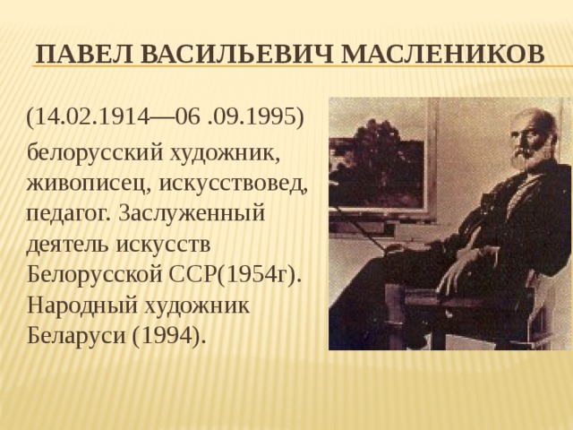 Павел Васильевич Маслеников (14.02.1914—06 .09.1995) белорусский художник, живописец, искусствовед, педагог. Заслуженный деятель искусств Белорусской ССР(1954г). Народный художник Беларуси (1994). 
