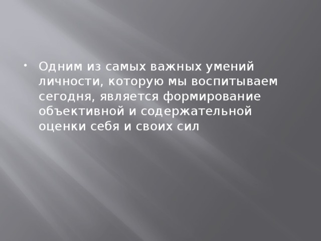 Одним из самых важных умений личности, которую мы воспитываем сегодня, является формирование объективной и содержательной оценки себя и своих сил 