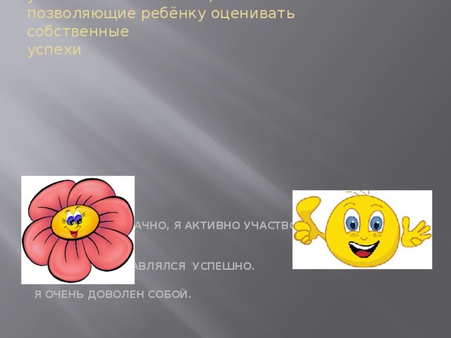             условные обозначения,  позволяющие ребёнку оценивать собственные  успехи   УРОК ПРОШЁЛ УДАЧНО, Я АКТИВНО УЧАСТВОВАЛ В РАБОТЕ КЛАССА, С  ЗАДАНИЯМИ СПРАВЛЯЛСЯ УСПЕШНО.  Я ОЧЕНЬ ДОВОЛЕН СОБОЙ. 