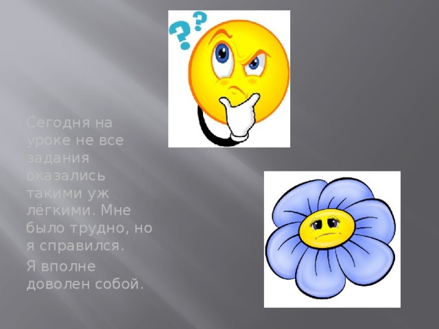 Сегодня на уроке не все задания оказались такими уж лёгкими. Мне было трудно, но я справился. Я вполне доволен собой. 