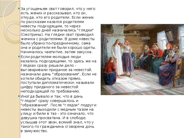 За угощеньем сват говорил, что у него есть жених и рассказывал, кто он, откуда, кто его родители. Если жених по рассказам казался родителям невесты подходящим, то через несколько дней назначались 