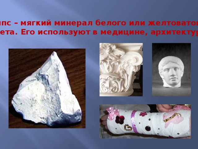 Гипс – мягкий минерал белого или желтоватого цвета. Его используют в медицине, архитектуре. 