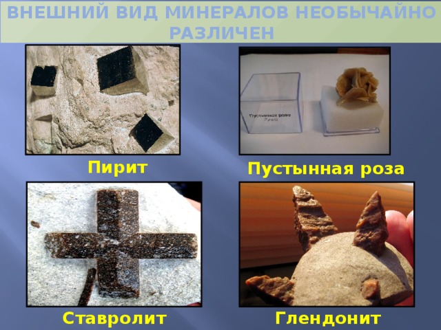 ВНЕШНИЙ ВИД МИНЕРАЛОВ НЕОБЫЧАЙНО РАЗЛИЧЕН Пирит Пустынная роза Глендонит Ставролит  