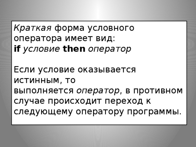 Краткая  форма условного оператора имеет вид: if   условие   then   оператор Если условие оказывается истинным, то выполняется  оператор , в противном случае происходит переход к следующему оператору программы.