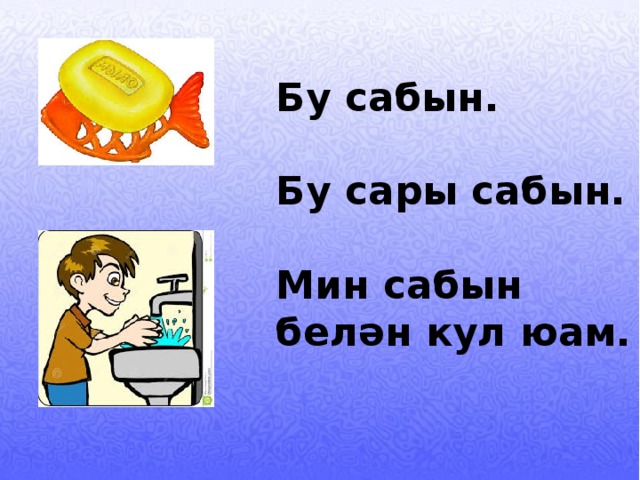 Бу сабын.  Бу сары сабын.  Мин сабын белән кул юам. 