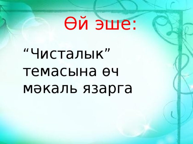 Өй эше: “ Чисталык” темасына өч мәкаль язарга 