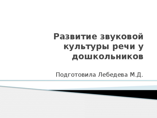 Развитие звуковой культуры речи у дошкольников Подготовила Лебедева М.Д. 