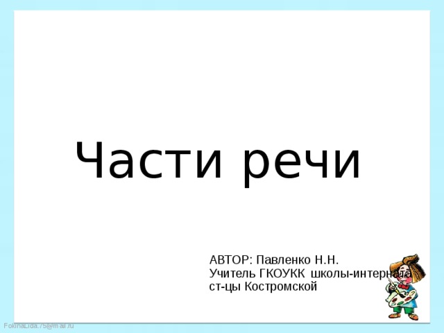 Части речи АВТОР: Павленко Н.Н. Учитель ГКОУКК школы-интерната ст-цы Костромской 