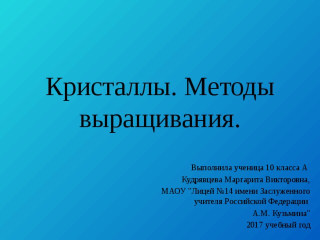 Кристаллы. Методы выращивания. Выполнила ученица 10 класса А Кудрявцева Маргарита Викторовна, МАОУ 