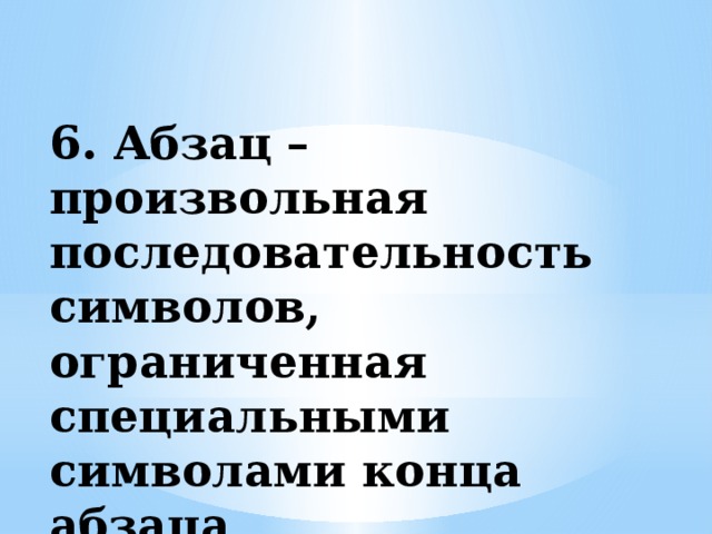 6. Абзац – произвольная последовательность символов, ограниченная специальными символами конца абзаца