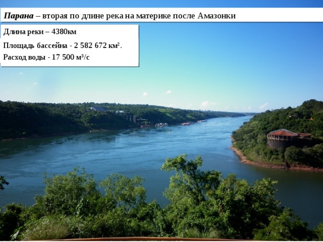 Парана – вторая по длине река на материке после Амазонки Длина реки – 4380км Площадь бассейна - 2 582 672 км². Расход воды - 17 500 м³/с 