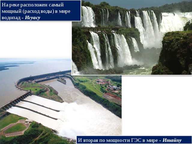 На реке расположен самый мощный (расход воды) в мире водопад - Игуасу И вторая по мощности ГЭС в мире - Итайпу 