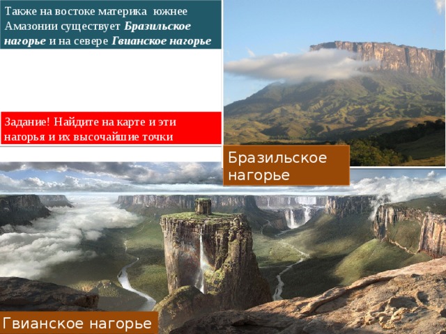 Также на востоке материка южнее Амазонии существует Бразильское нагорье и на севере Гвианское нагорье Задание! Найдите на карте и эти нагорья и их высочайшие точки Бразильское нагорье Гвианское нагорье 