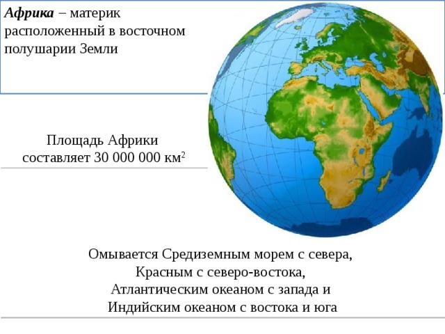 Африка – материк расположенный в восточном полушарии Земли Площадь Африки составляет 30 000 000 км 2 Омывается Средиземным морем с севера, Красным с северо-востока, Атлантическим океаном с запада и Индийским океаном с востока и юга 