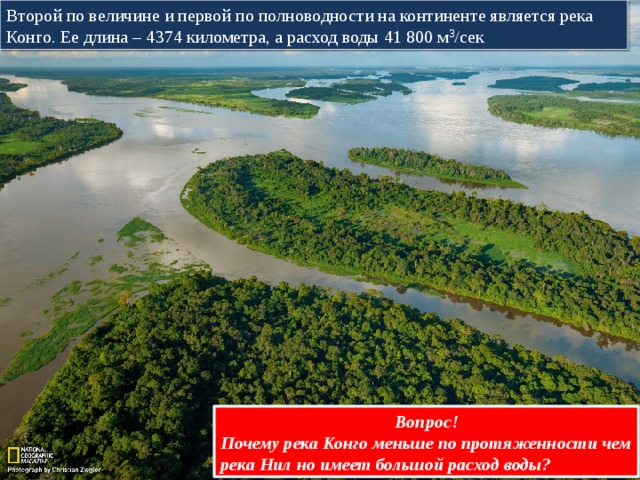 Второй по величине и первой по полноводности на континенте является река Конго. Ее длина – 4374 километра, а расход воды 41 800 м 3 /сек Вопрос! Почему река Конго меньше по протяженности чем река Нил но имеет большой расход воды? 