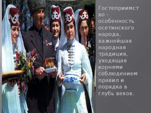 Гостеприимство - особенность осетинского народа, важнейшая народная традиция, уходящая корнями соблюдением правил и порядка в глубь веков.   