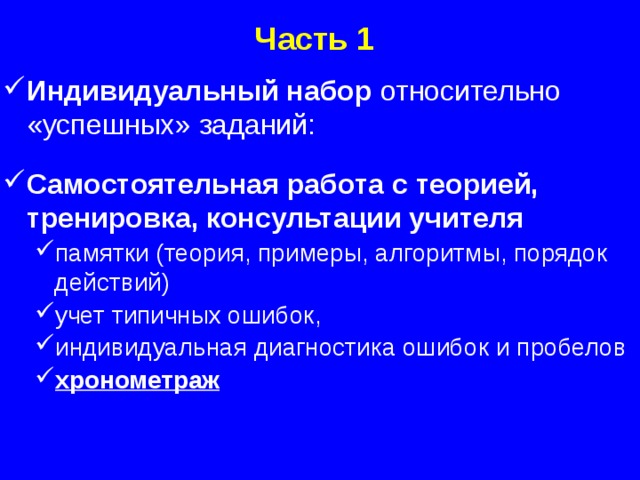 Часть 1 Индивидуальный набор относительно «успешных» заданий: Самостоятельная работа с теорией, тренировка, консультации учителя памятки (теория, примеры, алгоритмы, порядок действий) учет типичных ошибок, индивидуальная диагностика ошибок и пробелов хронометраж памятки (теория, примеры, алгоритмы, порядок действий) учет типичных ошибок, индивидуальная диагностика ошибок и пробелов хронометраж  