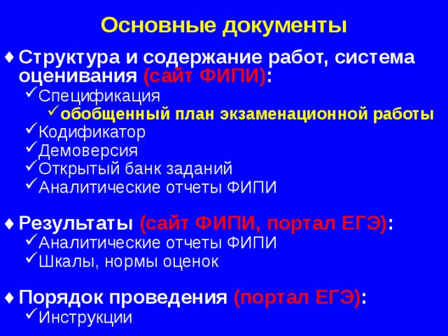 Основные документы Структура и содержание работ, система оценивания (сайт ФИПИ) : Спецификация Спецификация обобщенный план экзаменационной работы Кодификатор Демоверсия Открытый банк заданий Аналитические отчеты ФИПИ обобщенный план экзаменационной работы обобщенный план экзаменационной работы Кодификатор Демоверсия Открытый банк заданий Аналитические отчеты ФИПИ Результаты (сайт ФИПИ, портал ЕГЭ) : Аналитические отчеты ФИПИ Шкалы, нормы оценок Аналитические отчеты ФИПИ Шкалы, нормы оценок Порядок проведения (портал ЕГЭ) : Инструкции Инструкции  