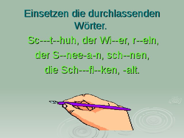 Einsetzen die durchlassenden Wörter.   Sc---t- - huh, der Wi--er, r--eln,  der S--nee-a-n, sch--nen, die Sch---fl--ken, -alt. 