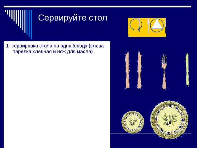 Сервируйте стол 1- сервировка стола на одно блюдо (слева тарелка хлебная и нож для масла) 