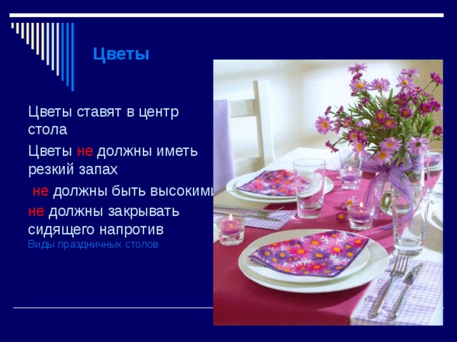 Цветы Цветы ставят в центр стола Цветы не должны иметь резкий запах  не должны быть высокими не должны закрывать сидящего  напротив  Виды праздничных столов 
