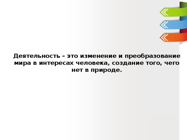 Деятельность – это изменение и преобразование мира в интересах человека, создание того, чего нет в природе. 