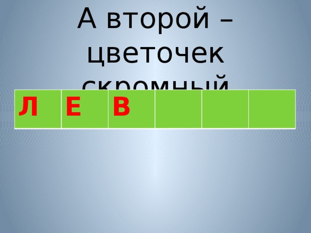 А второй – цветочек скромный Л Е В 