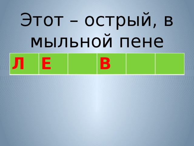   Этот – острый, в мыльной пене Л Е В 