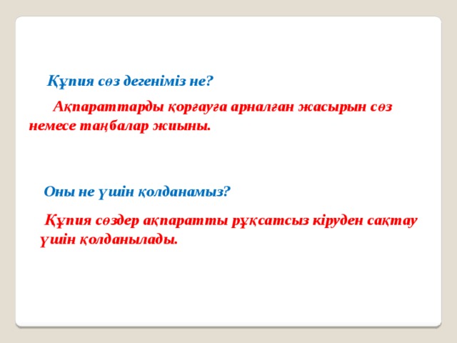 Құпия сөз дегеніміз не?  Ақпараттарды қорғауға арналған жасырын сөз немесе таңбалар жиыны. Оны не үшін қолданамыз?  Құпия сөздер ақпаратты рұқсатсыз кіруден сақтау үшін қолданылады. 