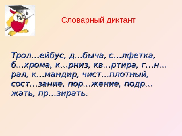 Словарный диктант Трол…ейбус, д…быча, с…лфетка, б…хрома, к…рниз, кв…ртира, г…н…рал, к…мандир, чист…плотный, сост…зание, пор…жение, подр…жать, пр…зирать.  