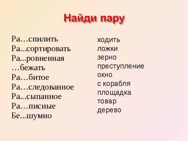 Ра…спилить Ра...сортировать Ра...ровненная … бежать Ра…битое Ра…следованное Ра...сыпанное Ра…писные Бе...шумно ходить ложки зерно преступление окно с корабля площадка товар дерево 