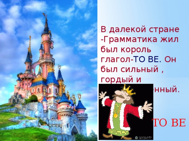 В далекой стране -Грамматика жил был король глагол- TO BE. Он был сильный , гордый и могущественный. TO BE 