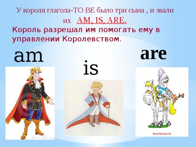 У короля глагола-TO BE было три сына , и звали их AM, IS, ARE. Король разрешал им помогать ему в управлении Королевством. are am is 