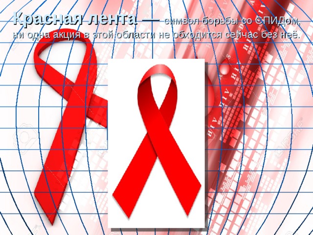 Красная лента  — символ борьбы со СПИДом, ни одна акция в этой области не обходится сейчас без неё. 