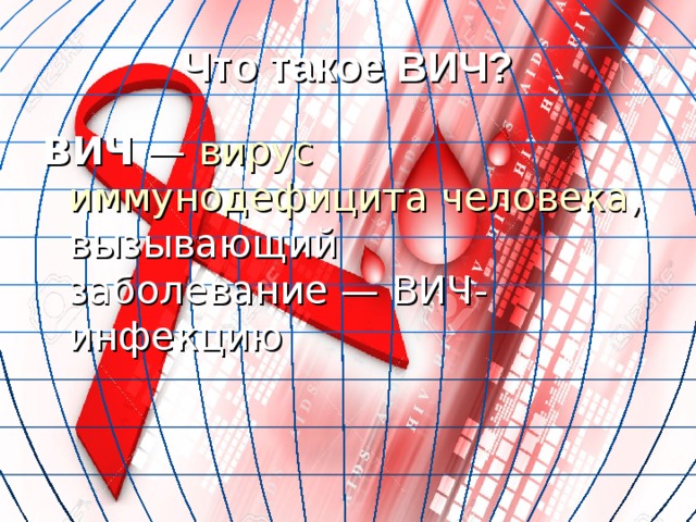 Что такое ВИЧ? ВИЧ  — вирус  иммунодефицита  человека , вызывающий заболевание — ВИЧ-инфекцию 