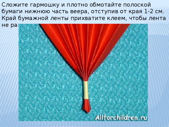 Сложите гармошку и плотно обмотайте полоской бумаги нижнюю часть веера, отступив от края 1-2 см. Край бумажной ленты прихватите клеем, чтобы лента не разворачивалась. 