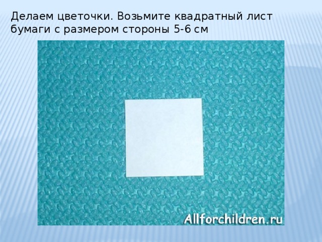 Делаем цветочки. Возьмите квадратный лист бумаги с размером стороны 5-6 см 
