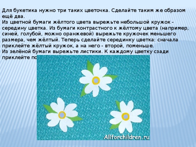 Для букетика нужно три таких цветочка. Сделайте таким же образом ещё два. Из цветной бумаги жёлтого цвета вырежьте небольшой кружок - середину цветка. Из бумаги контрастного к жёлтому цвета (например, синей, голубой, можно оранжевой) вырежьте кружочек меньшего размера, чем жёлтый. Теперь сделайте серединку цветка: сначала приклейте жёлтый кружок, а на него - второй, поменьше. Из зелёной бумаги вырежьте листики. К каждому цветку сзади приклейте по 1-3 листика 